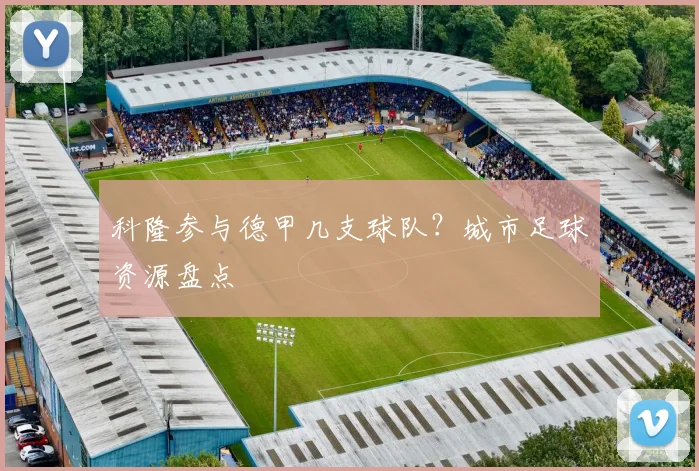 科隆参与德甲几支球队？城市足球资源盘点