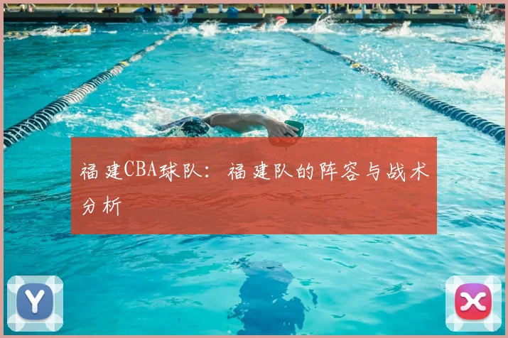 福建CBA球队：福建队的阵容与战术分析