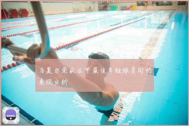 马夏尔荣获法甲最佳年轻球员时的表现分析
